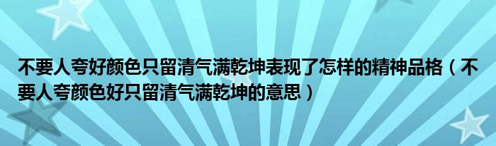 不要人夸好颜色只留清气满乾坤表现了怎样的精神品格（不要人夸颜色好只留清气满乾坤的意思）