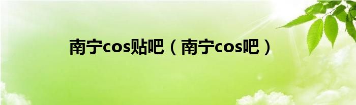 南宁cos贴吧（南宁cos吧）