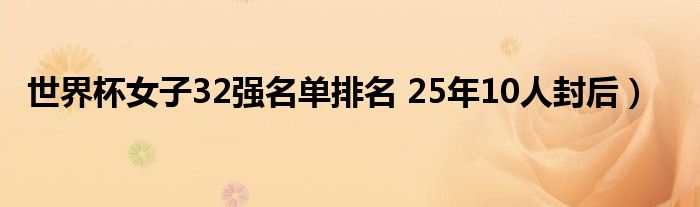 世界杯女子32强名单排名 25年10人封后）