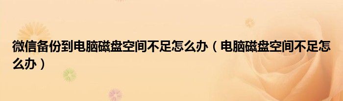 微信备份到电脑磁盘空间不足怎么办（电脑磁盘空间不足怎么办）