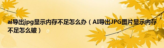 ai导出jpg显示内存不足怎么办（AI导出JPG图片显示内存不足怎么破）