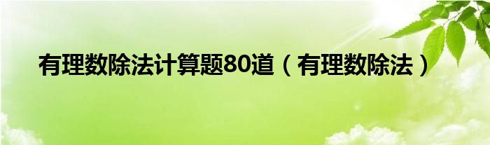 有理数除法计算题80道（有理数除法）