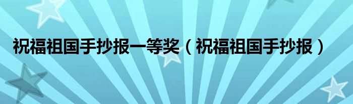 祝福祖国手抄报一等奖（祝福祖国手抄报）