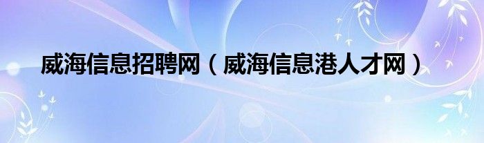 威海信息招聘网（威海信息港人才网）