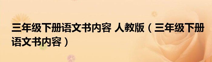 三年级下册语文书内容 人教版（三年级下册语文书内容）