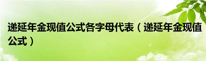 递延年金现值公式各字母代表（递延年金现值公式）