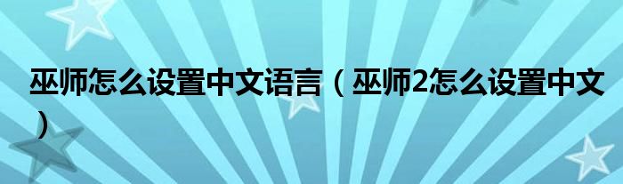 巫师怎么设置中文语言（巫师2怎么设置中文）