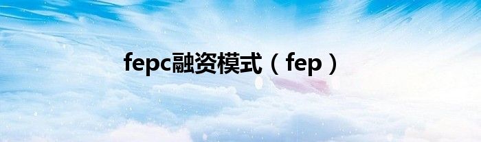 fepc融资模式（fep）