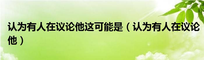 认为有人在议论他这可能是（认为有人在议论他）