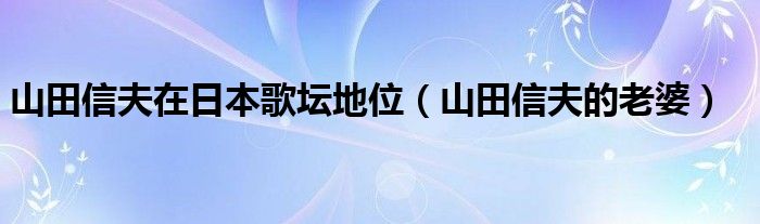 山田信夫在日本歌坛地位（山田信夫的老婆）