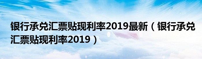 银行承兑汇票贴现利率2019最新（银行承兑汇票贴现利率2019）