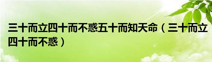 三十而立四十而不惑五十而知天命（三十而立四十而不惑）