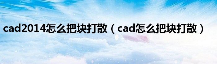 cad2014怎么把块打散（cad怎么把块打散）