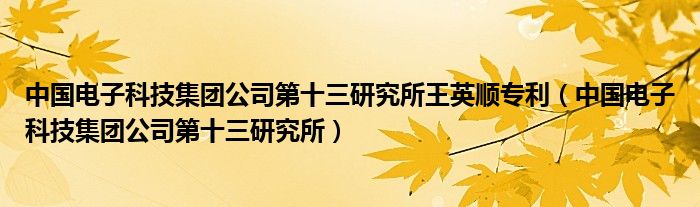 中国电子科技集团公司第十三研究所王英顺专利（中国电子科技集团公司第十三研究所）