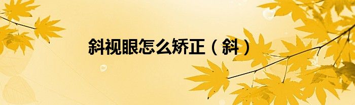 斜视眼怎么矫正（斜）