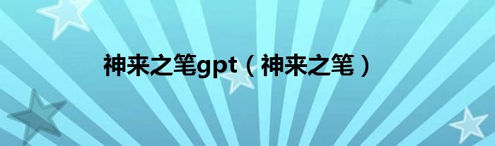 神来之笔gpt（神来之笔）