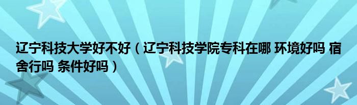 辽宁科技大学好不好（辽宁科技学院专科在哪 环境好吗 宿舍行吗 条件好吗）