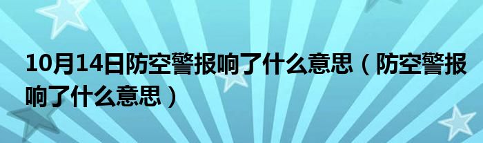 10月14日防空警报响了什么意思（防空警报响了什么意思）