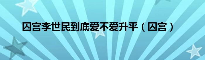 囚宫李世民到底爱不爱升平（囚宫）