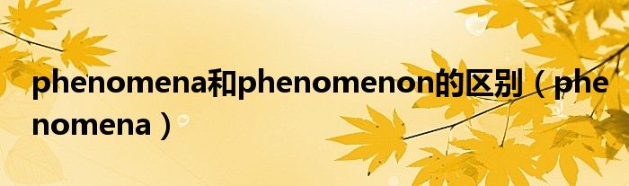 phenomena和phenomenon的区别（phenomena）