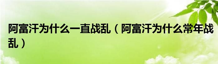 阿富汗为什么一直战乱（阿富汗为什么常年战乱）