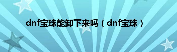 dnf宝珠能卸下来吗（dnf宝珠）