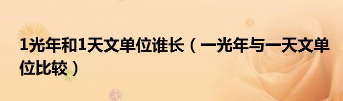 1光年和1天文单位谁长（一光年与一天文单位比较）