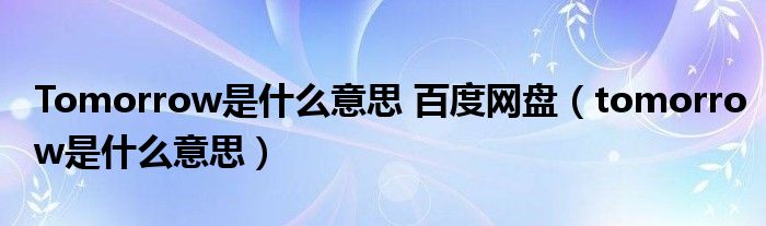 Tomorrow是什么意思 百度网盘（tomorrow是什么意思）