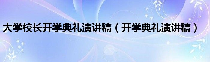 大学校长开学典礼演讲稿（开学典礼演讲稿）