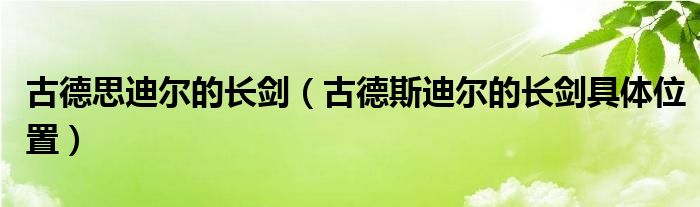 古德思迪尔的长剑（古德斯迪尔的长剑具体位置）