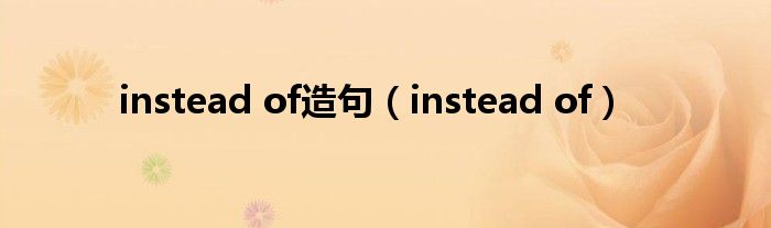 instead of造句（instead of）