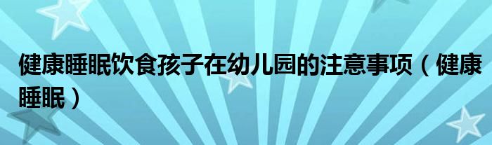 健康睡眠饮食孩子在幼儿园的注意事项（健康睡眠）