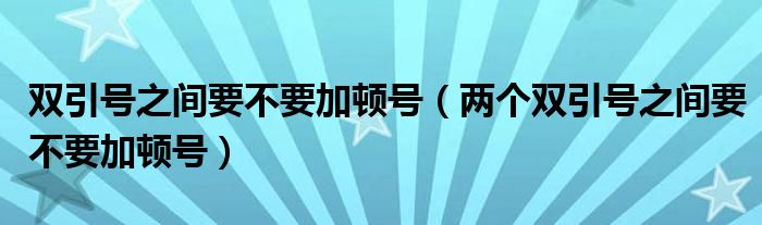 双引号之间要不要加顿号（两个双引号之间要不要加顿号）