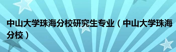 中山大学珠海分校研究生专业（中山大学珠海分校）