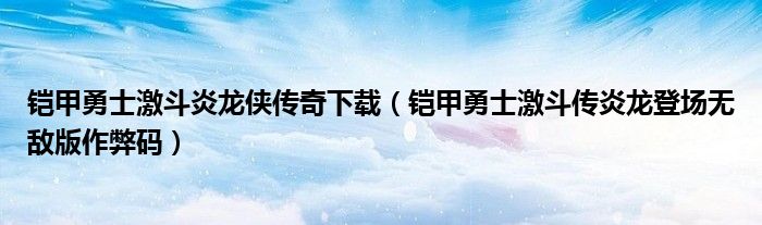 铠甲勇士激斗炎龙侠传奇下载（铠甲勇士激斗传炎龙登场无敌版作弊码）