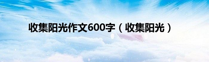 收集阳光作文600字（收集阳光）