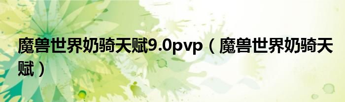 魔兽世界奶骑天赋9.0pvp（魔兽世界奶骑天赋）