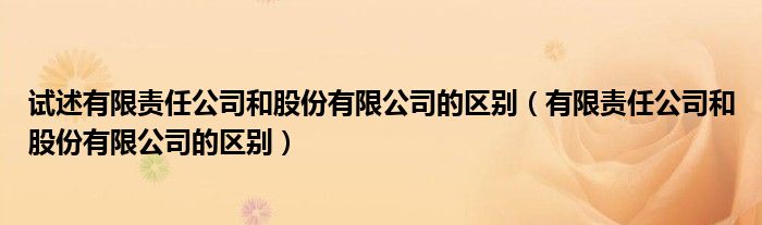 试述有限责任公司和股份有限公司的区别（有限责任公司和股份有限公司的区别）