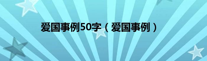 爱国事例50字（爱国事例）