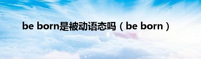 be born是被动语态吗（be born）