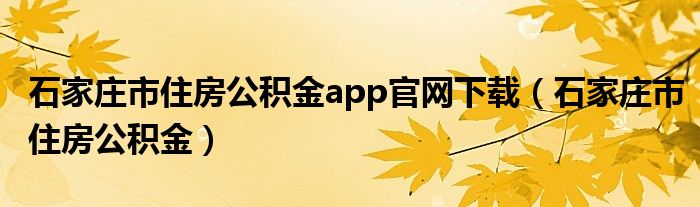 石家庄市住房公积金app官网下载（石家庄市住房公积金）