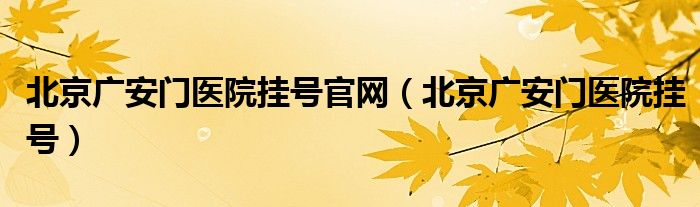 北京广安门医院挂号官网（北京广安门医院挂号）