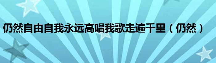 仍然自由自我永远高唱我歌走遍千里（仍然）