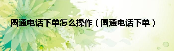 圆通电话下单怎么操作（圆通电话下单）