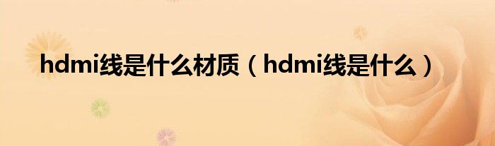 hdmi线是什么材质（hdmi线是什么）