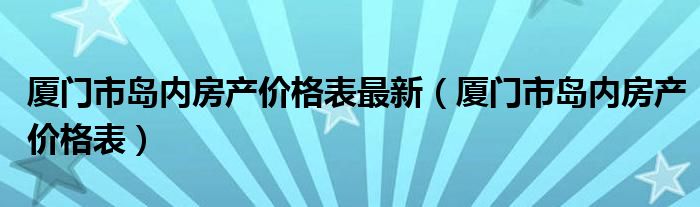 厦门市岛内房产价格表最新（厦门市岛内房产价格表）