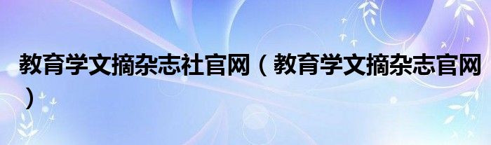 教育学文摘杂志社官网（教育学文摘杂志官网）