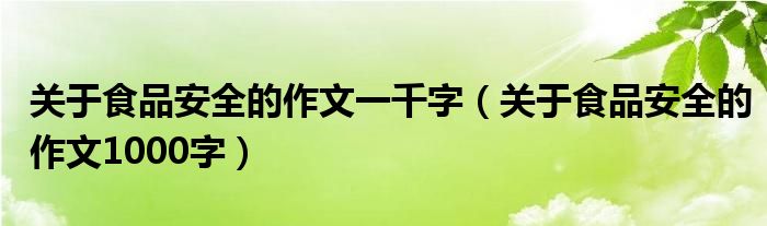 关于食品安全的作文一千字（关于食品安全的作文1000字）