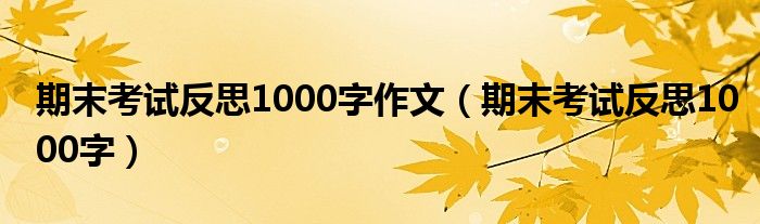 期末考试反思1000字作文（期末考试反思1000字）