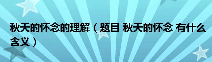 秋天的怀念的理解（题目 秋天的怀念 有什么含义）